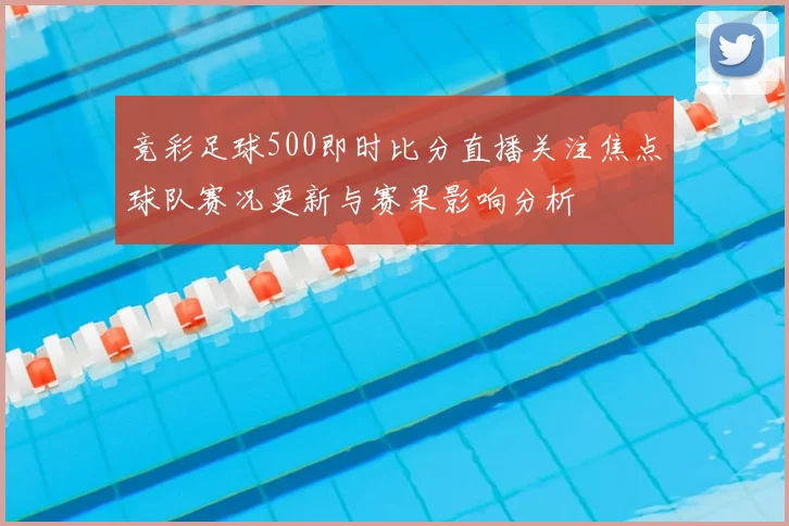 竞彩足球500即时比分直播关注焦点球队赛况更新与赛果影响分析
