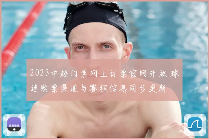 2023中超门票网上订票官网开放 球迷购票渠道与赛程信息同步更新