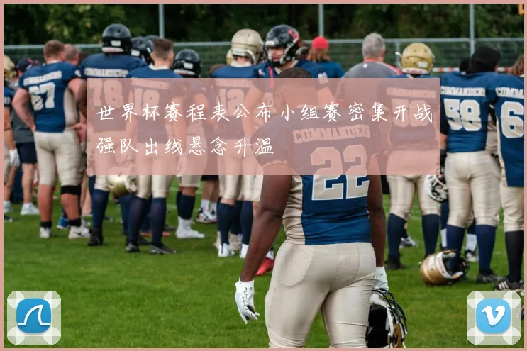 世界杯赛程表公布小组赛密集开战强队出线悬念升温