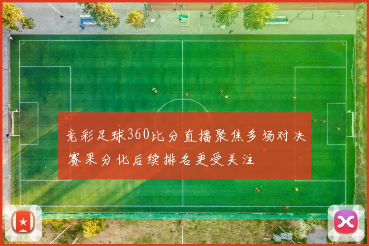 竞彩足球360比分直播聚焦多场对决 赛果分化后续排名更受关注