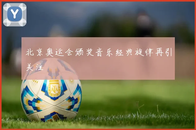 北京奥运会颁奖音乐经典旋律再引关注