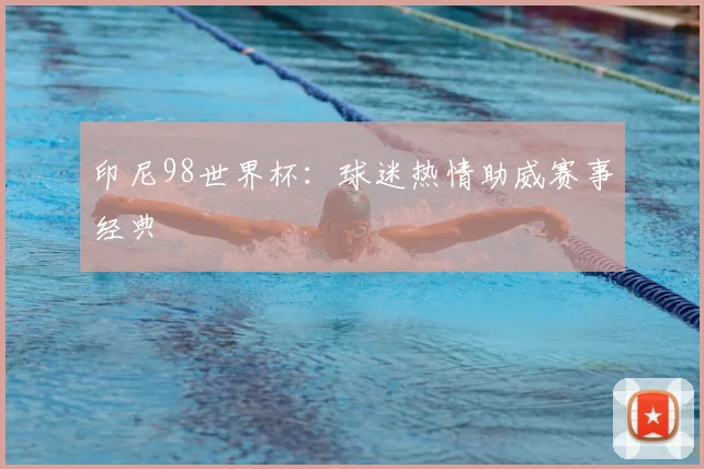 印尼98世界杯：球迷热情助威赛事经典