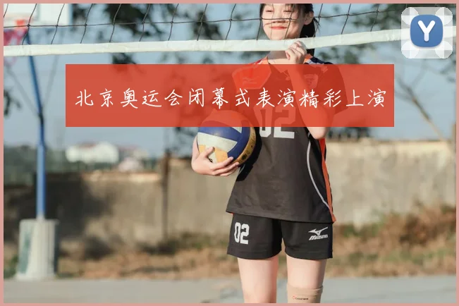 北京奥运会闭幕式表演精彩上演