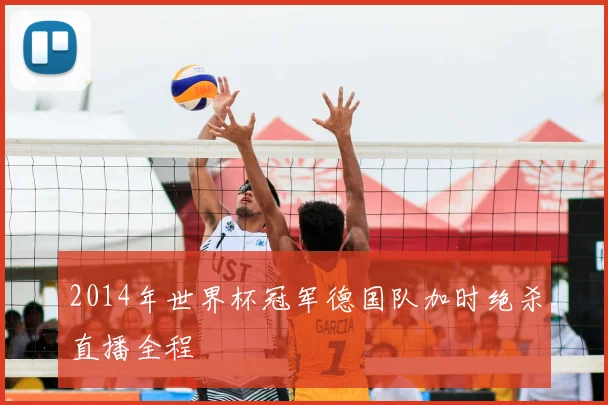 2014年世界杯冠军德国队加时绝杀直播全程