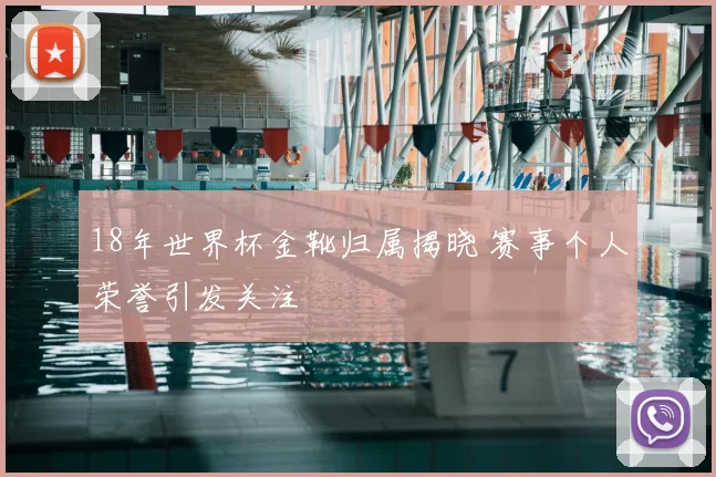 18年世界杯金靴归属揭晓 赛事个人荣誉引发关注
