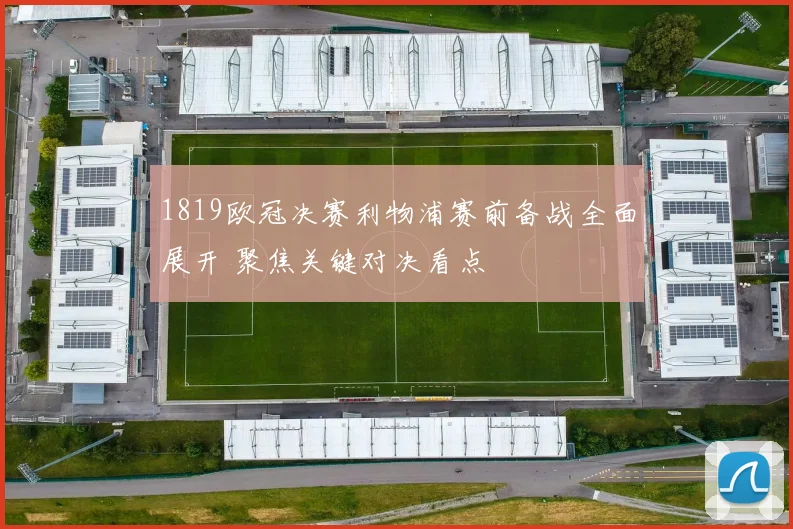 1819欧冠决赛利物浦赛前备战全面展开 聚焦关键对决看点