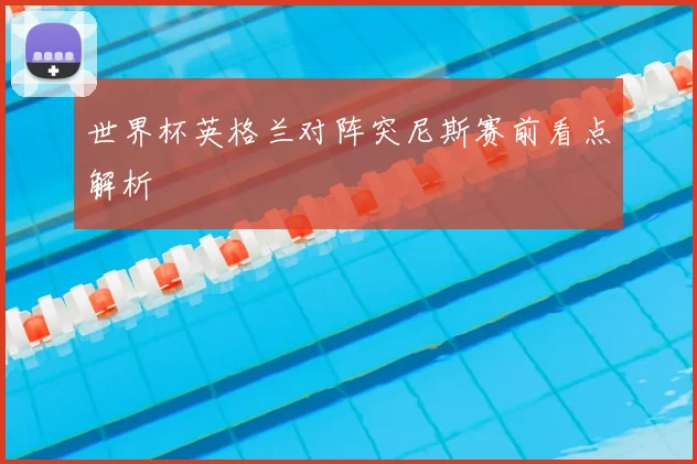 世界杯英格兰对阵突尼斯赛前看点解析