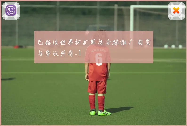 巴赫谈世界杯扩军与全球推广 前景与争议并存_1