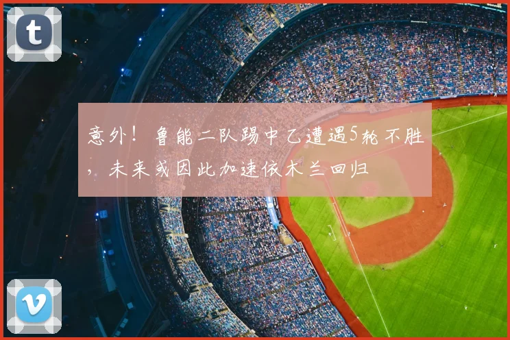 意外!鲁能二队踢中乙遭遇5轮不胜,未来或因此加速依木兰回归