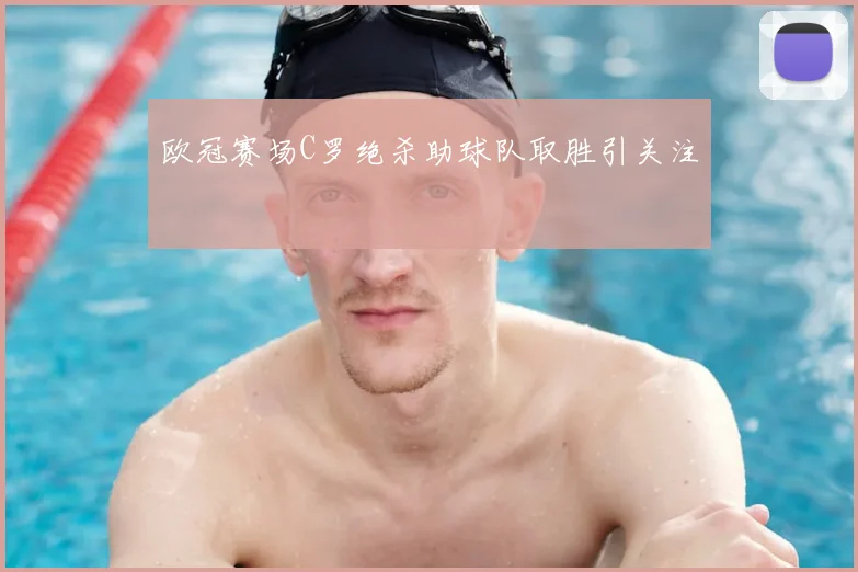 欧冠赛场C罗绝杀助球队取胜引关注