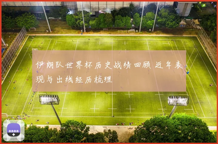 伊朗队世界杯历史战绩回顾 近年表现与出线经历梳理